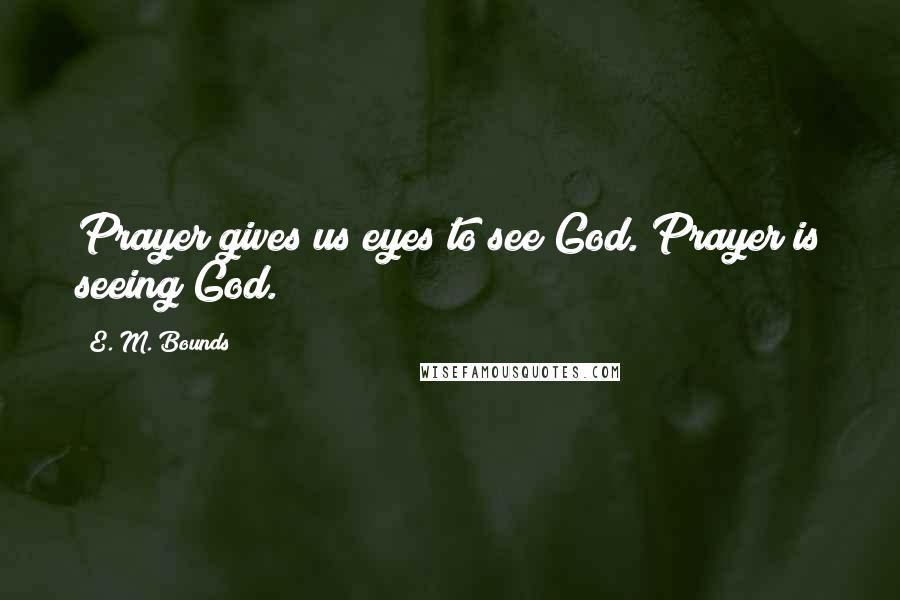 E. M. Bounds Quotes: Prayer gives us eyes to see God. Prayer is seeing God.