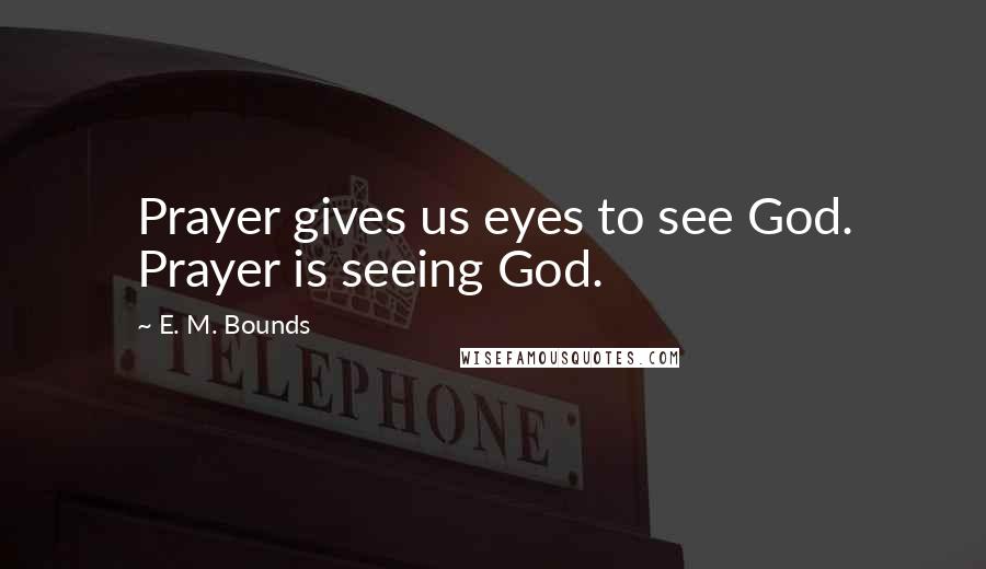 E. M. Bounds Quotes: Prayer gives us eyes to see God. Prayer is seeing God.