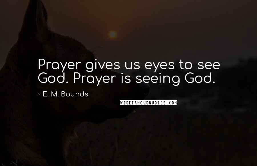 E. M. Bounds Quotes: Prayer gives us eyes to see God. Prayer is seeing God.