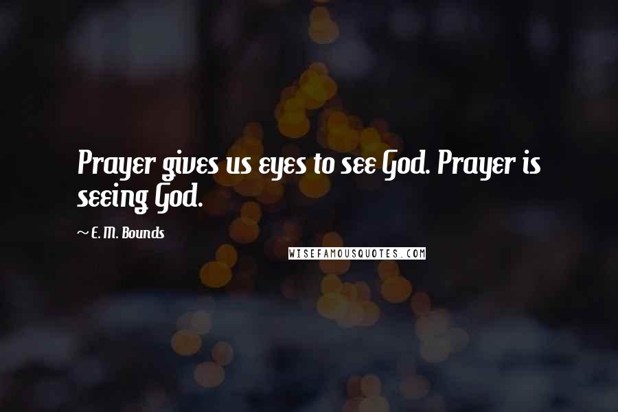 E. M. Bounds Quotes: Prayer gives us eyes to see God. Prayer is seeing God.