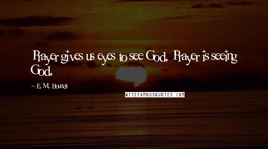 E. M. Bounds Quotes: Prayer gives us eyes to see God. Prayer is seeing God.