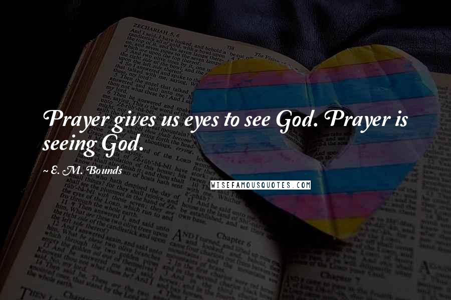 E. M. Bounds Quotes: Prayer gives us eyes to see God. Prayer is seeing God.