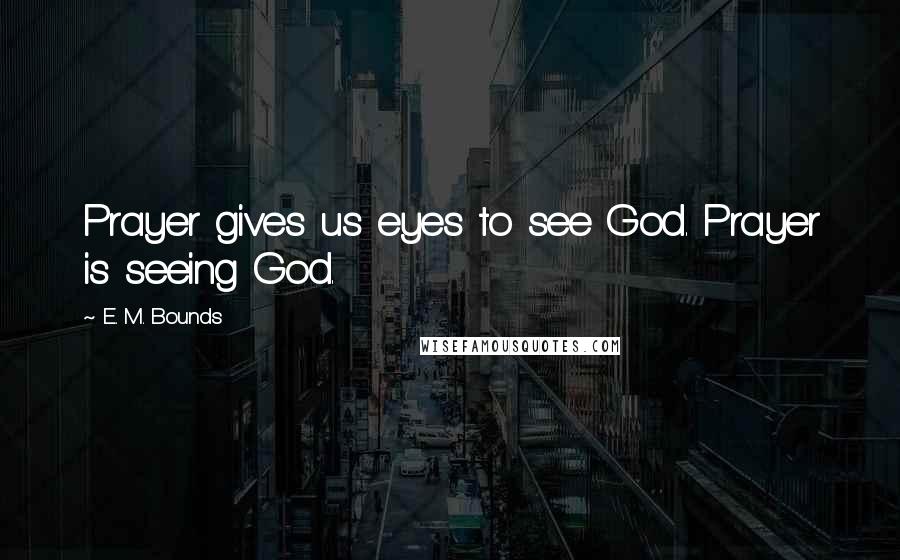 E. M. Bounds Quotes: Prayer gives us eyes to see God. Prayer is seeing God.