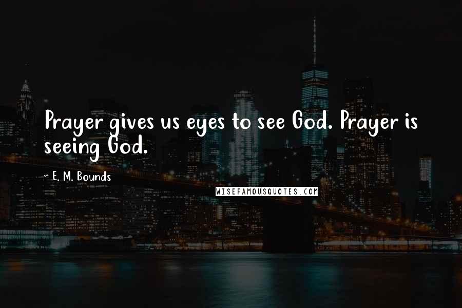 E. M. Bounds Quotes: Prayer gives us eyes to see God. Prayer is seeing God.