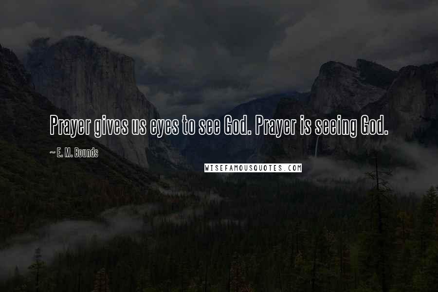 E. M. Bounds Quotes: Prayer gives us eyes to see God. Prayer is seeing God.