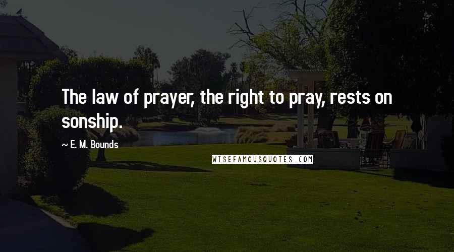 E. M. Bounds Quotes: The law of prayer, the right to pray, rests on sonship.