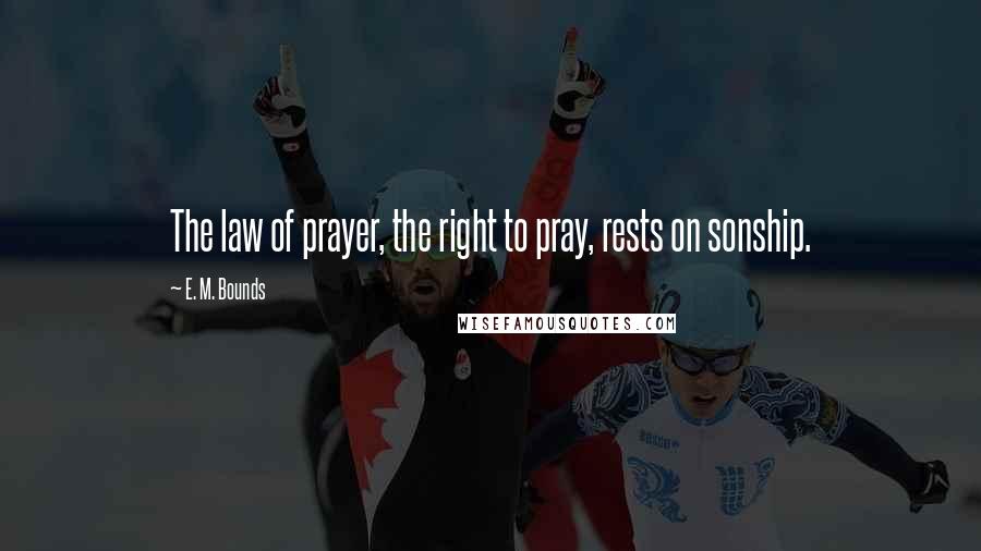 E. M. Bounds Quotes: The law of prayer, the right to pray, rests on sonship.