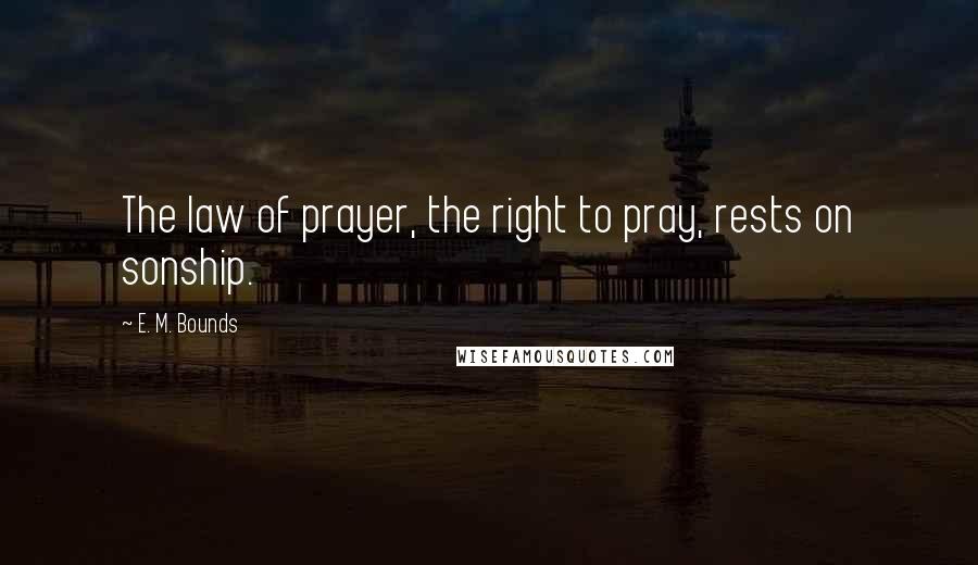 E. M. Bounds Quotes: The law of prayer, the right to pray, rests on sonship.