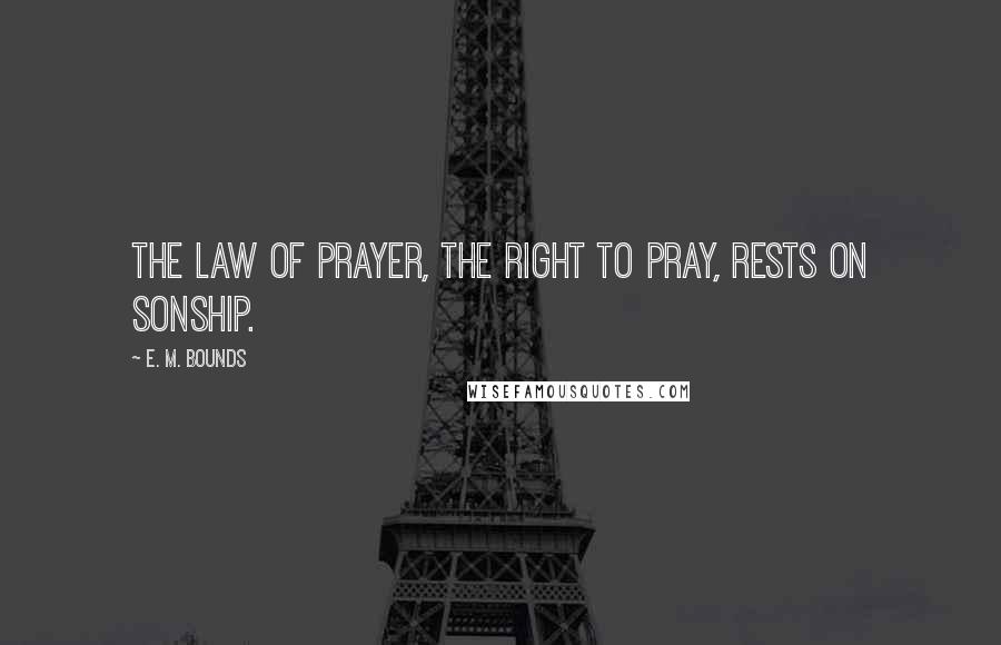 E. M. Bounds Quotes: The law of prayer, the right to pray, rests on sonship.