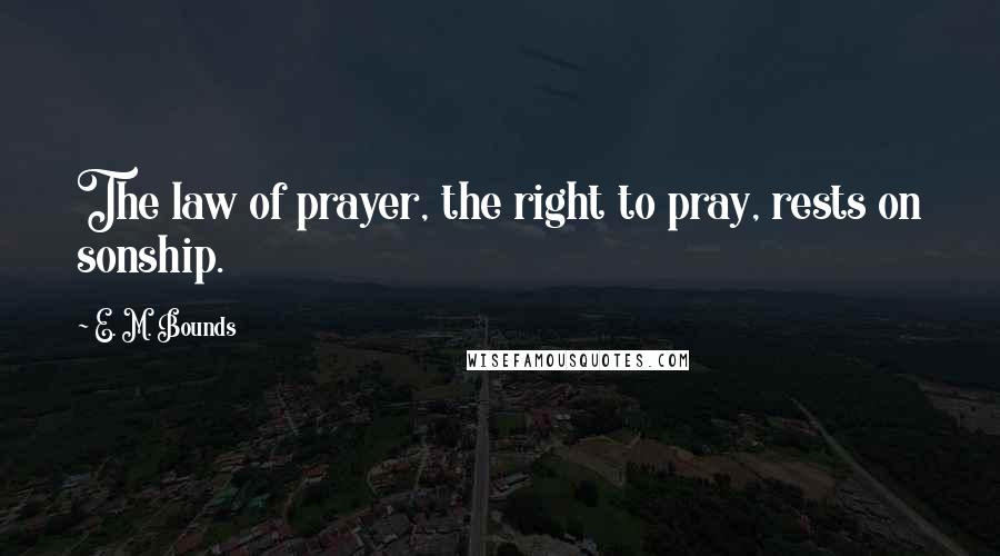 E. M. Bounds Quotes: The law of prayer, the right to pray, rests on sonship.