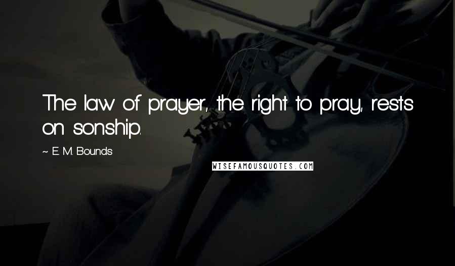 E. M. Bounds Quotes: The law of prayer, the right to pray, rests on sonship.