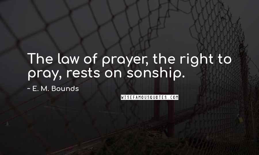 E. M. Bounds Quotes: The law of prayer, the right to pray, rests on sonship.