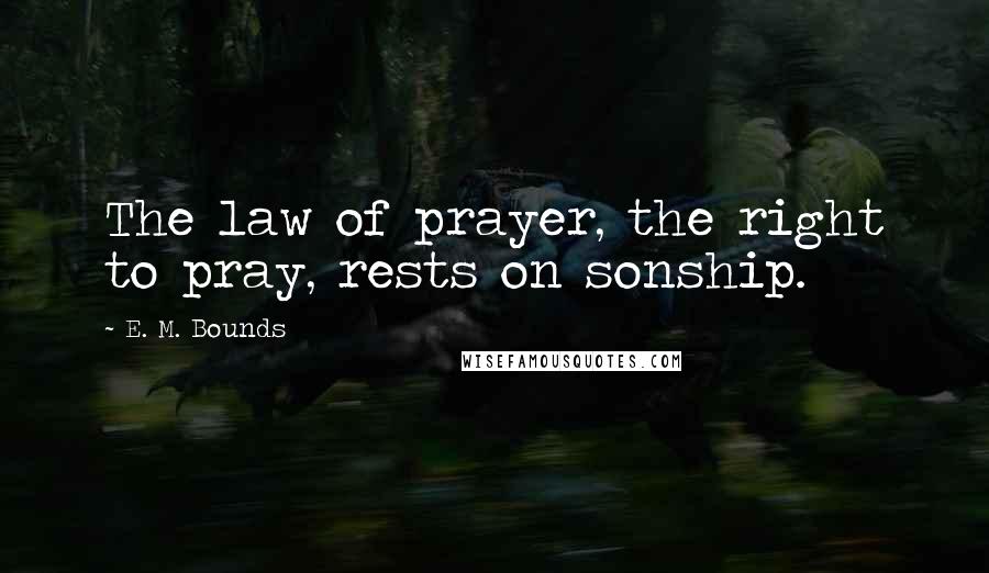 E. M. Bounds Quotes: The law of prayer, the right to pray, rests on sonship.