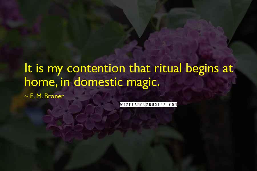 E. M. Broner Quotes: It is my contention that ritual begins at home, in domestic magic.