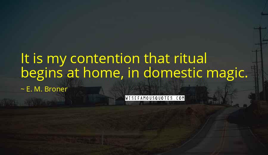 E. M. Broner Quotes: It is my contention that ritual begins at home, in domestic magic.