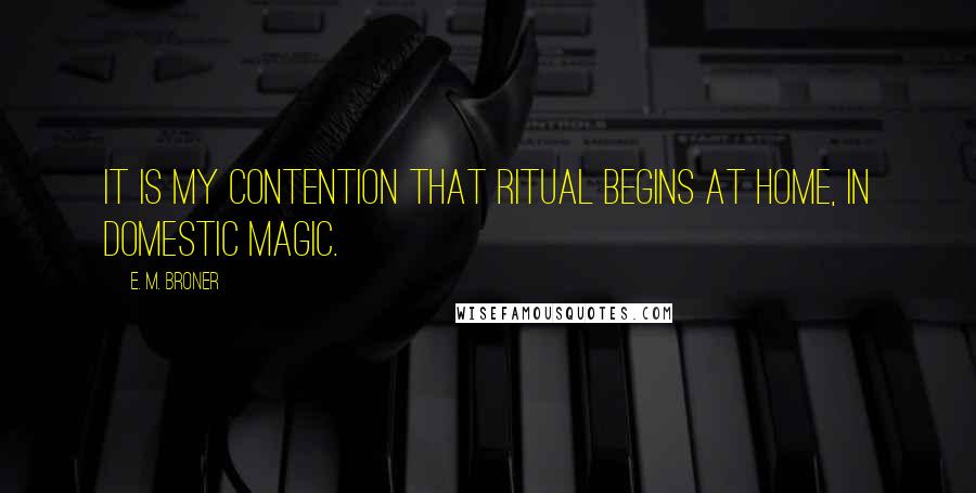 E. M. Broner Quotes: It is my contention that ritual begins at home, in domestic magic.