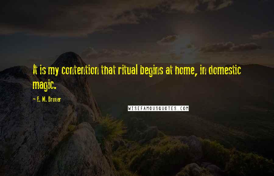 E. M. Broner Quotes: It is my contention that ritual begins at home, in domestic magic.