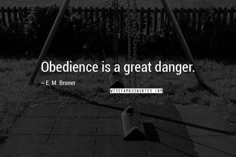 E. M. Broner Quotes: Obedience is a great danger.