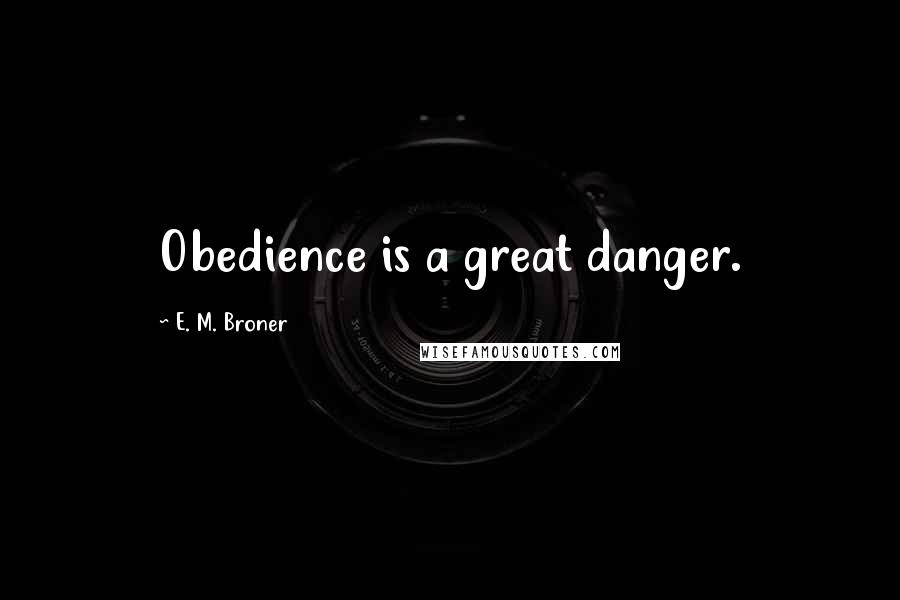 E. M. Broner Quotes: Obedience is a great danger.
