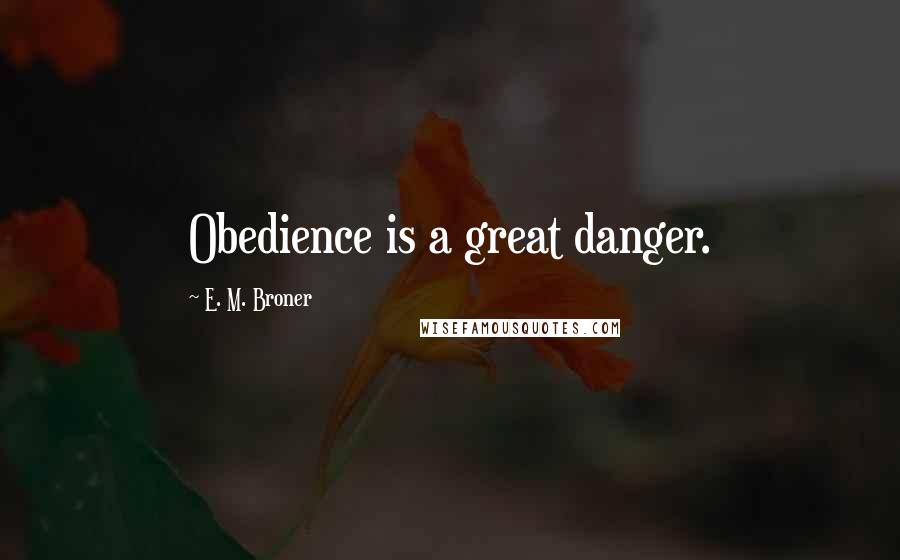 E. M. Broner Quotes: Obedience is a great danger.