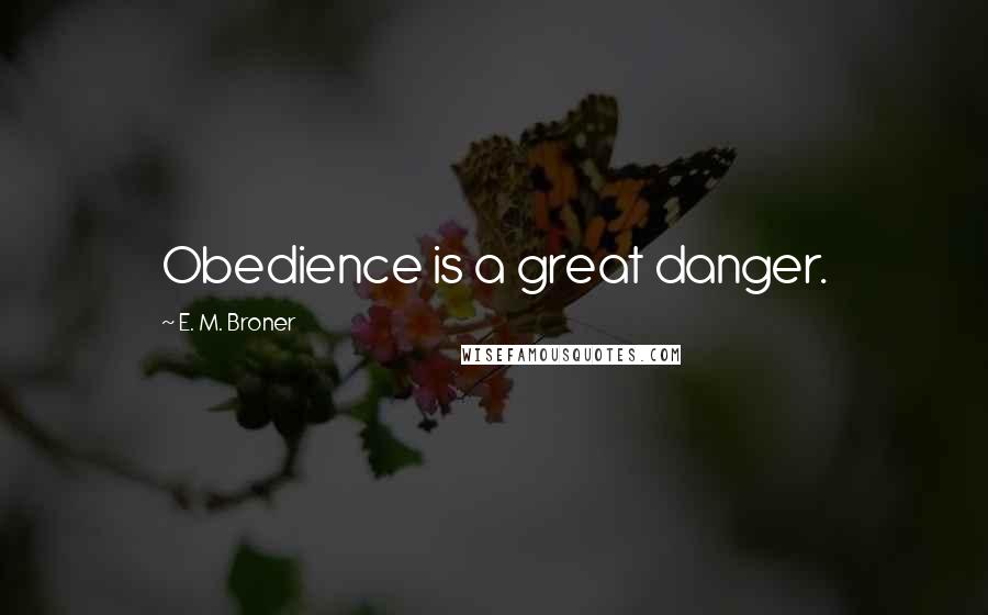 E. M. Broner Quotes: Obedience is a great danger.