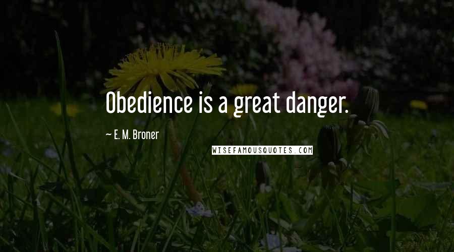 E. M. Broner Quotes: Obedience is a great danger.