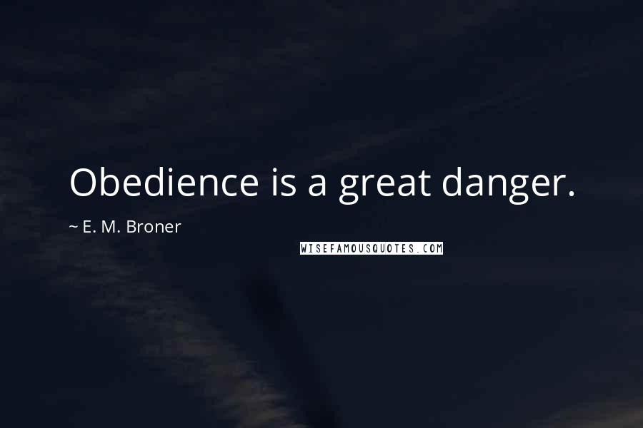 E. M. Broner Quotes: Obedience is a great danger.