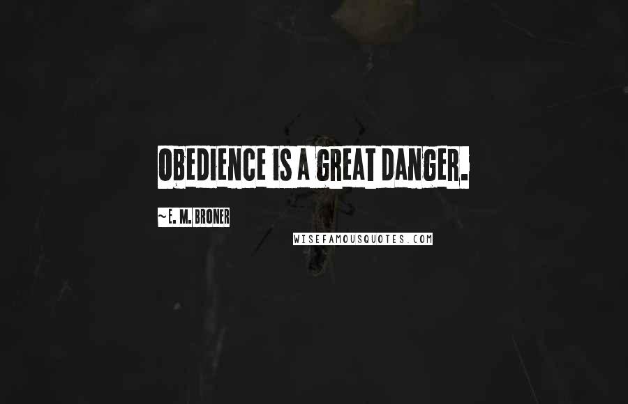 E. M. Broner Quotes: Obedience is a great danger.