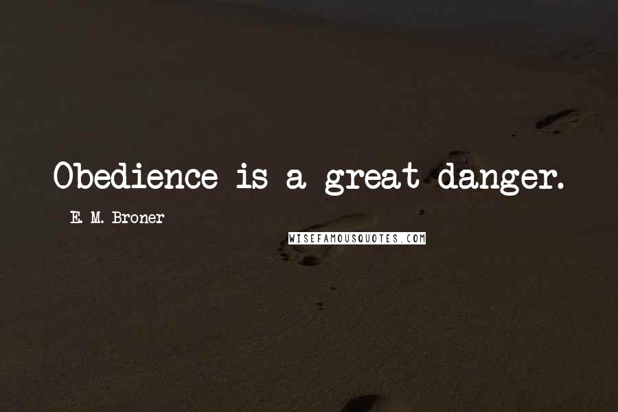 E. M. Broner Quotes: Obedience is a great danger.