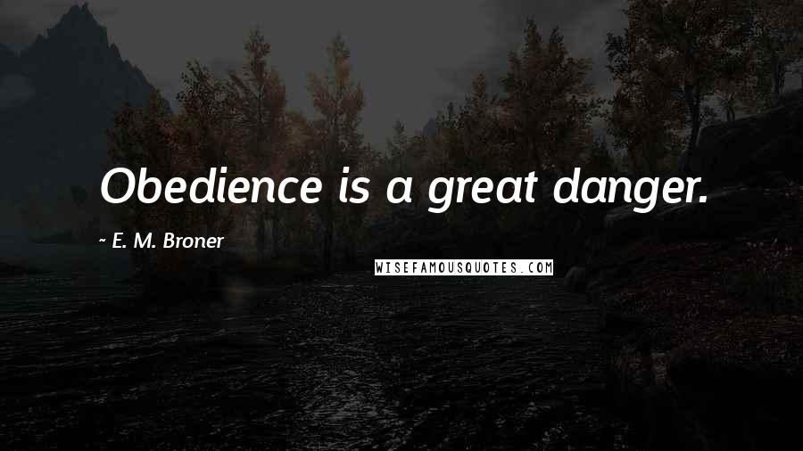 E. M. Broner Quotes: Obedience is a great danger.