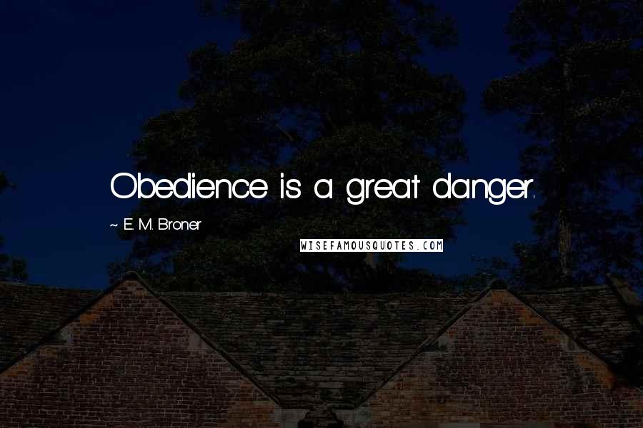 E. M. Broner Quotes: Obedience is a great danger.