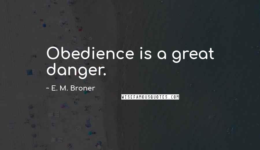 E. M. Broner Quotes: Obedience is a great danger.