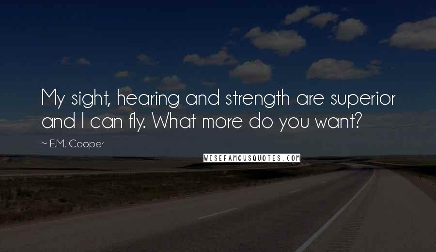 E.M. Cooper Quotes: My sight, hearing and strength are superior and I can fly. What more do you want?