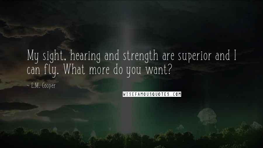 E.M. Cooper Quotes: My sight, hearing and strength are superior and I can fly. What more do you want?