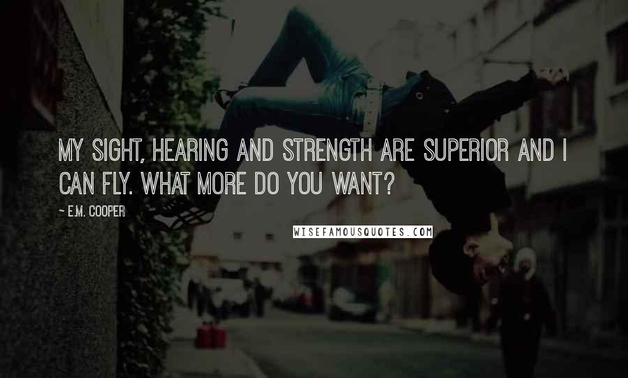 E.M. Cooper Quotes: My sight, hearing and strength are superior and I can fly. What more do you want?