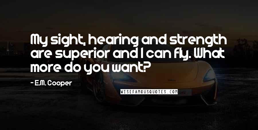E.M. Cooper Quotes: My sight, hearing and strength are superior and I can fly. What more do you want?