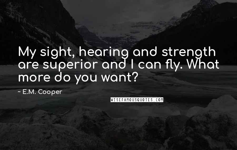 E.M. Cooper Quotes: My sight, hearing and strength are superior and I can fly. What more do you want?