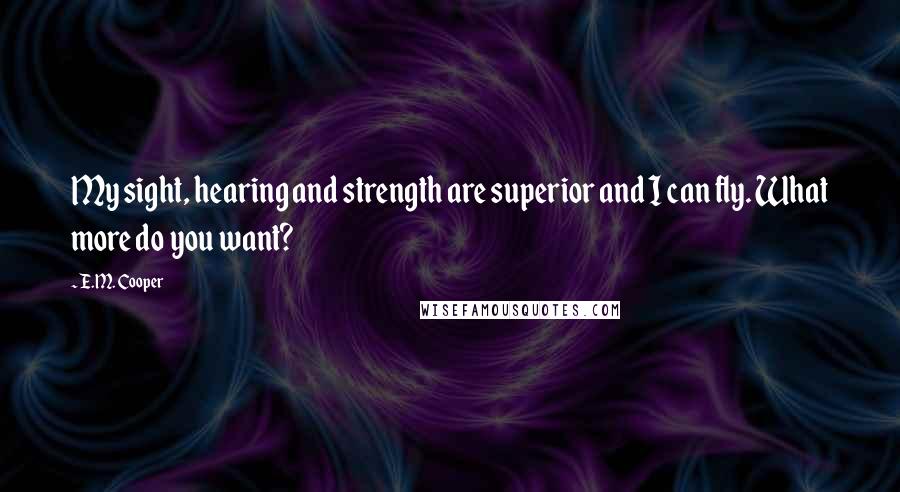 E.M. Cooper Quotes: My sight, hearing and strength are superior and I can fly. What more do you want?