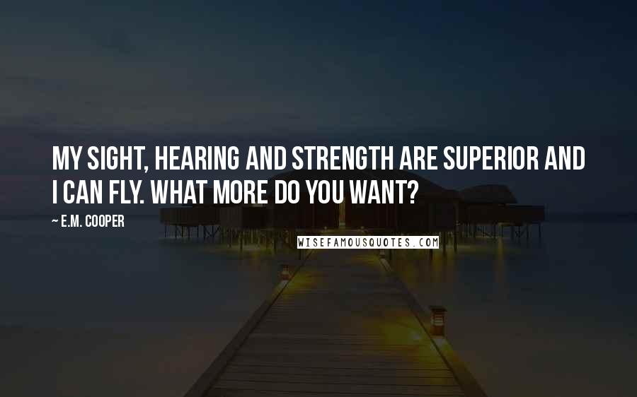 E.M. Cooper Quotes: My sight, hearing and strength are superior and I can fly. What more do you want?