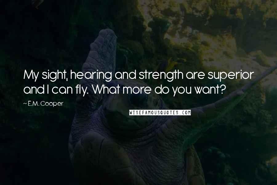 E.M. Cooper Quotes: My sight, hearing and strength are superior and I can fly. What more do you want?