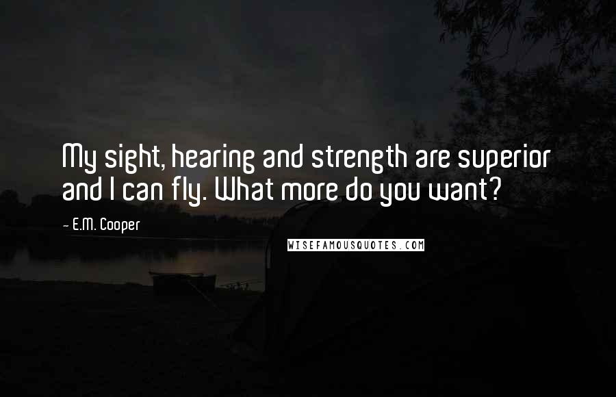E.M. Cooper Quotes: My sight, hearing and strength are superior and I can fly. What more do you want?