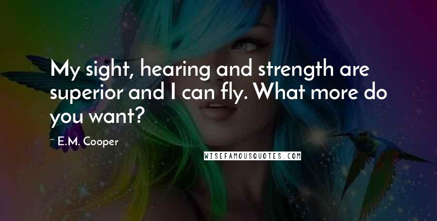 E.M. Cooper Quotes: My sight, hearing and strength are superior and I can fly. What more do you want?