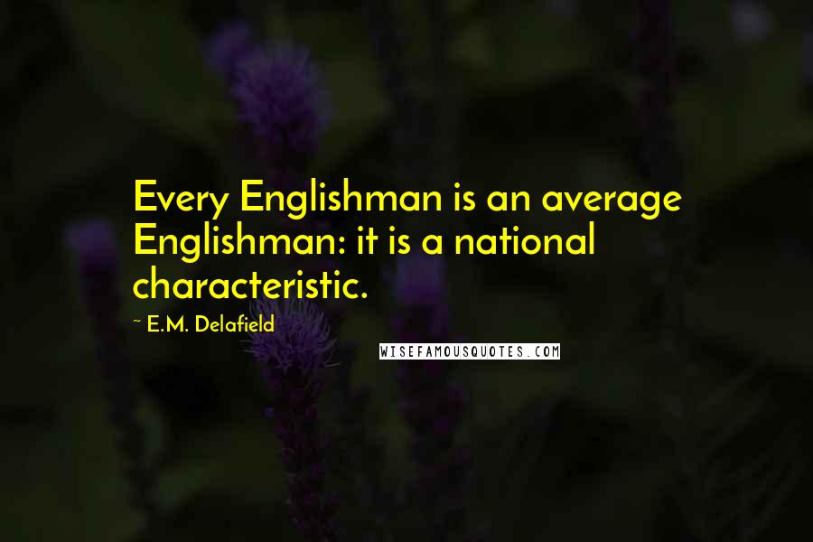 E.M. Delafield Quotes: Every Englishman is an average Englishman: it is a national characteristic.