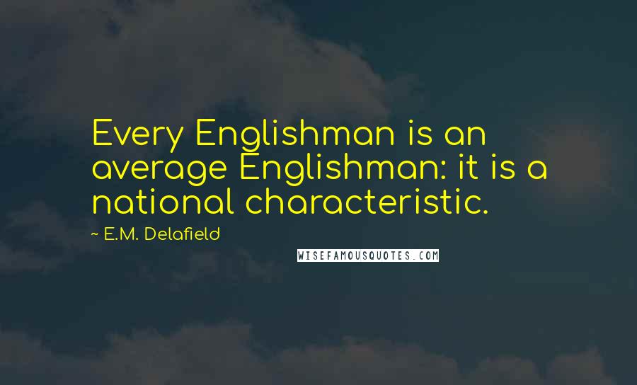 E.M. Delafield Quotes: Every Englishman is an average Englishman: it is a national characteristic.