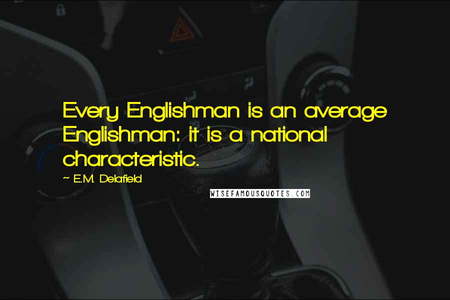 E.M. Delafield Quotes: Every Englishman is an average Englishman: it is a national characteristic.