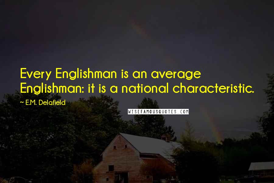 E.M. Delafield Quotes: Every Englishman is an average Englishman: it is a national characteristic.