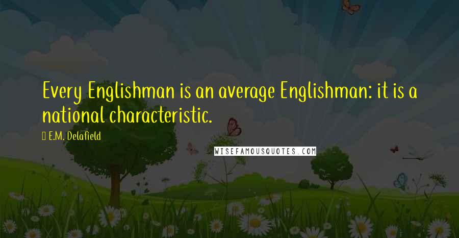 E.M. Delafield Quotes: Every Englishman is an average Englishman: it is a national characteristic.