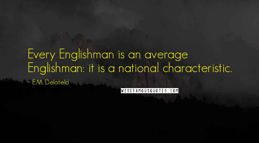 E.M. Delafield Quotes: Every Englishman is an average Englishman: it is a national characteristic.