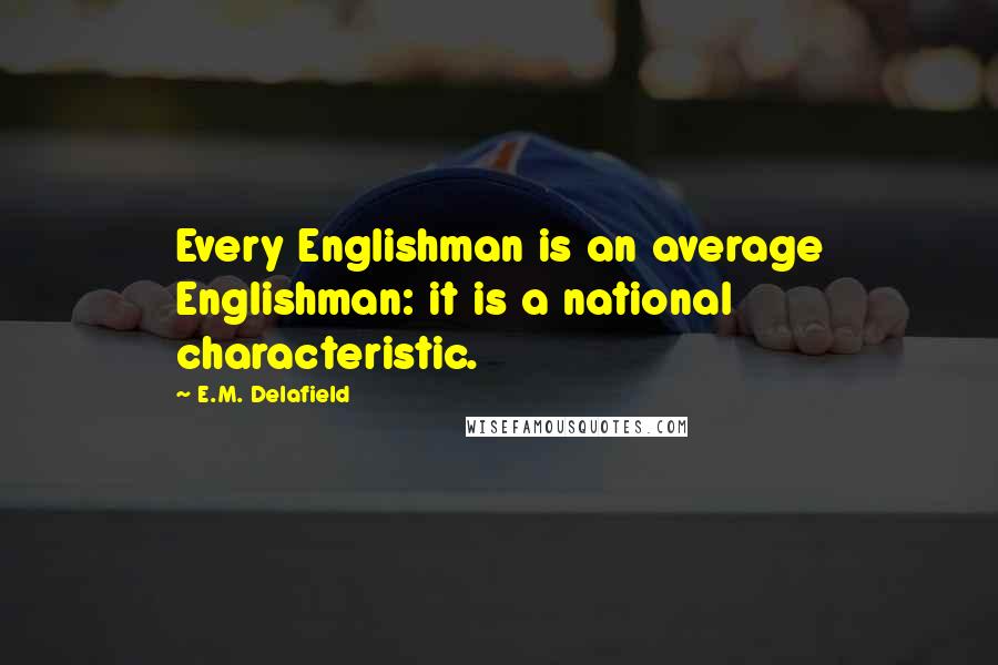 E.M. Delafield Quotes: Every Englishman is an average Englishman: it is a national characteristic.