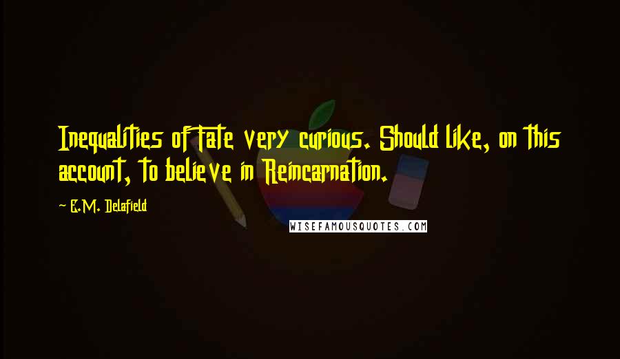 E.M. Delafield Quotes: Inequalities of Fate very curious. Should like, on this account, to believe in Reincarnation.